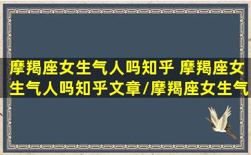 摩羯座女生气人吗知乎 摩羯座女生气人吗知乎文章/摩羯座女生气人吗知乎 摩羯座女生气人吗知乎文章-我的网站